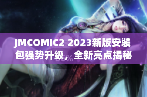 JMCOMIC2 2023新版安装包强势升级，全新亮点揭秘