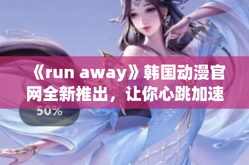 《run away》韩国动漫官网全新推出，让你心跳加速的精彩冒险！(1)