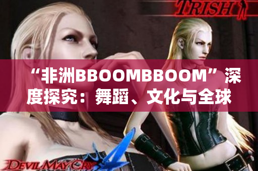 “非洲BBOOMBBOOM”深度探究：舞蹈、文化与全球影响