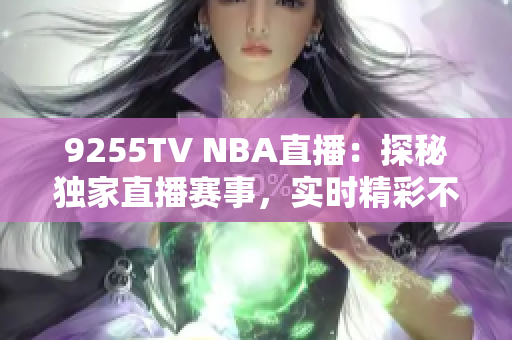 9255TV NBA直播：探秘独家直播赛事，实时精彩不容错过