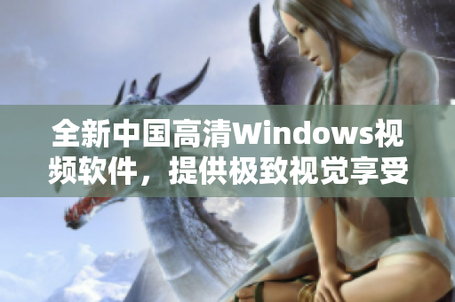 全新中国高清Windows视频软件，提供极致视觉享受