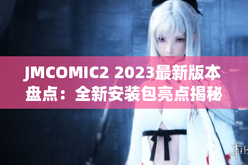 JMCOMIC2 2023最新版本盘点：全新安装包亮点揭秘