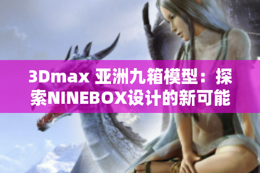 3Dmax 亚洲九箱模型：探索NINEBOX设计的新可能