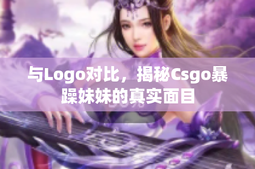 与Logo对比，揭秘Csgo暴躁妹妹的真实面目