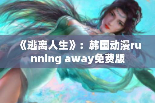 《逃离人生》：韩国动漫running away免费版