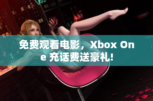 免费观看电影，Xbox One 充话费送豪礼!