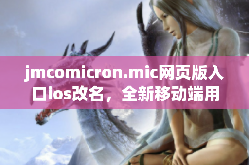 jmcomicron.mic网页版入口ios改名，全新移动端用户体验分享(1)