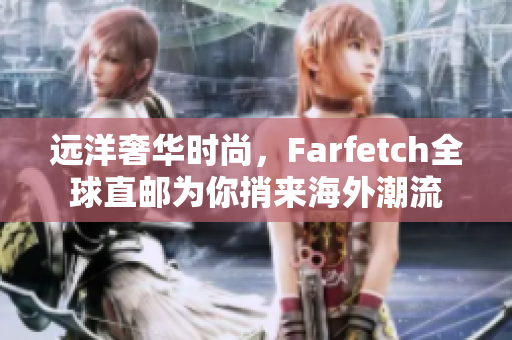 远洋奢华时尚，Farfetch全球直邮为你捎来海外潮流