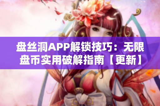 盘丝洞APP解锁技巧：无限盘币实用破解指南【更新】