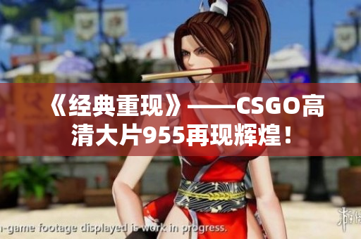 《经典重现》——CSGO高清大片955再现辉煌！