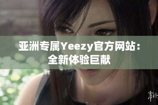 亚洲专属Yeezy官方网站：全新体验巨献