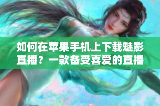 如何在苹果手机上下载魅影直播？一款备受喜爱的直播APP