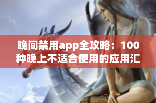 晚间禁用app全攻略：100种晚上不适合使用的应用汇总(1)