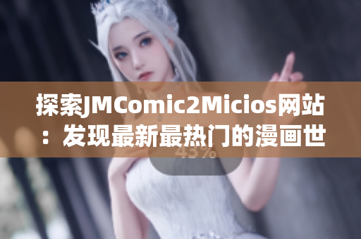 探索JMComic2Micios网站：发现最新最热门的漫画世界(1)