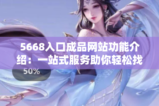 5668入口成品网站功能介绍：一站式服务助你轻松找到您需求