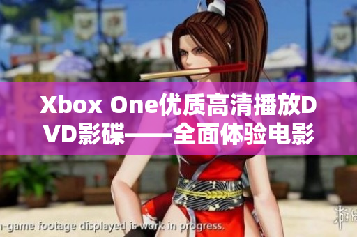 Xbox One优质高清播放DVD影碟——全面体验电影之美