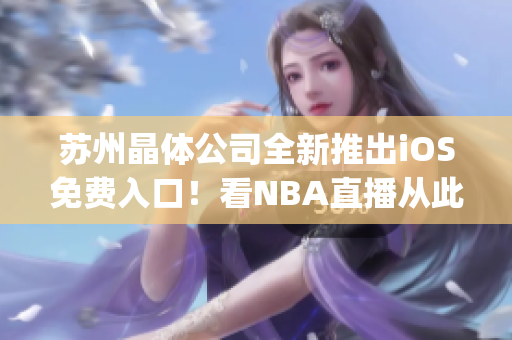 苏州晶体公司全新推出iOS免费入口！看NBA直播从此更便捷！(1)