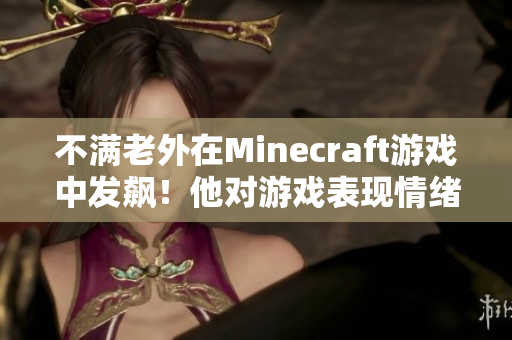 不满老外在Minecraft游戏中发飙！他对游戏表现情绪化