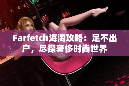 Farfetch海淘攻略：足不出户，尽探奢侈时尚世界