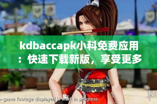 kdbaccapk小科免费应用：快速下载新版，享受更多免费功能(1)