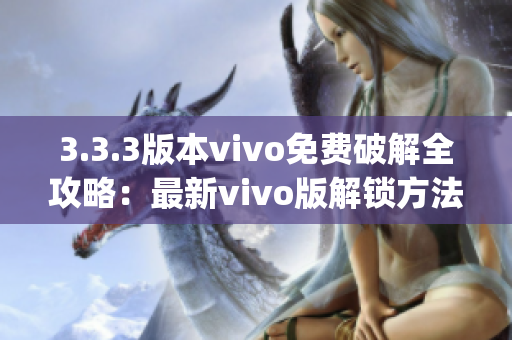 3.3.3版本vivo免费破解全攻略：最新vivo版解锁方法全面解析(1)