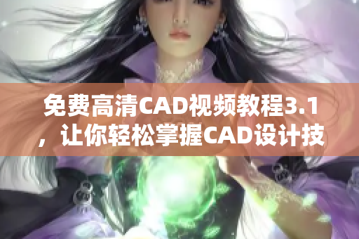 免费高清CAD视频教程3.1，让你轻松掌握CAD设计技巧！