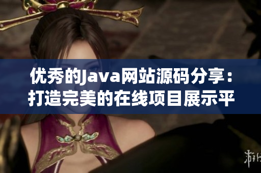 优秀的Java网站源码分享：打造完美的在线项目展示平台