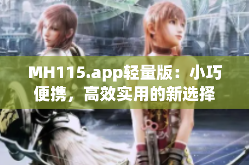 MH115.app轻量版：小巧便携，高效实用的新选择