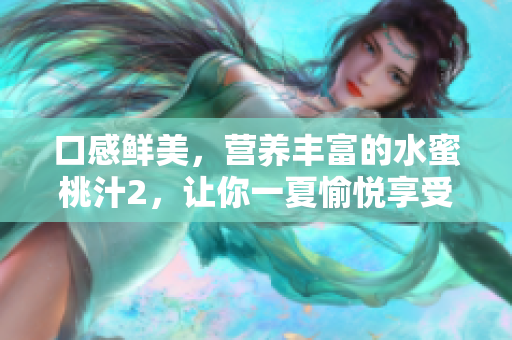 口感鲜美，营养丰富的水蜜桃汁2，让你一夏愉悦享受