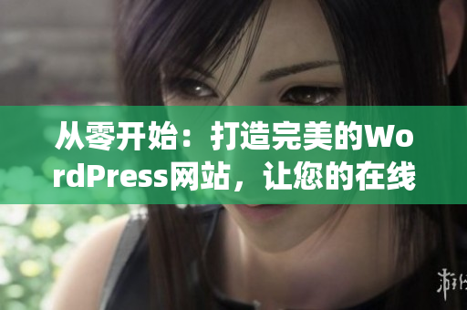 从零开始：打造完美的WordPress网站，让您的在线展示脱颖而出(1)