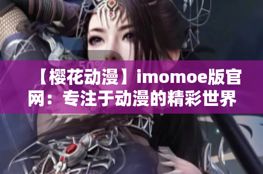 【樱花动漫】imomoe版官网：专注于动漫的精彩世界