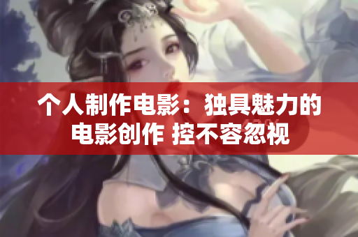 个人制作电影：独具魅力的电影创作 控不容忽视