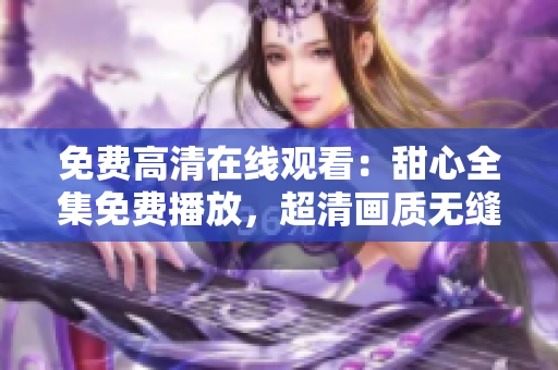 免费高清在线观看：甜心全集免费播放，超清画质无缝畅享