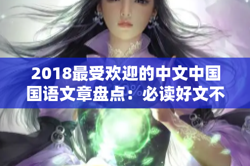 2018最受欢迎的中文中国国语文章盘点：必读好文不断！