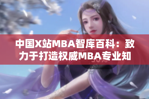 中国X站MBA智库百科：致力于打造权威MBA专业知识库