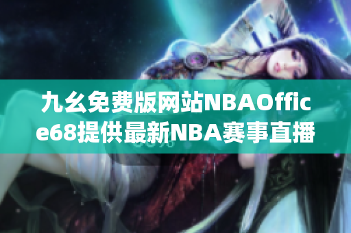 九幺免费版网站NBAOffice68提供最新NBA赛事直播服务(1)