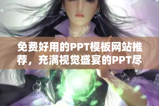 免费好用的PPT模板网站推荐，充满视觉盛宴的PPT尽在其中