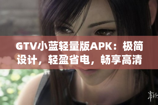 GTV小蓝轻量版APK：极简设计，轻盈省电，畅享高清影音。(1)