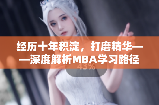 经历十年积淀，打磨精华——深度解析MBA学习路径