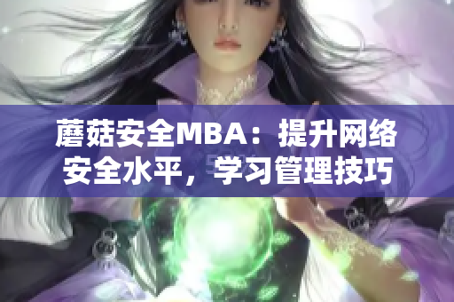 蘑菇安全MBA：提升网络安全水平，学习管理技巧