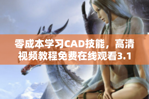 零成本学习CAD技能，高清视频教程免费在线观看3.1版