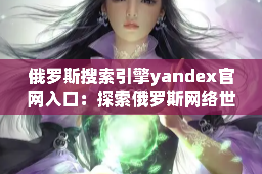 俄罗斯搜索引擎yandex官网入口：探索俄罗斯网络世界的门户