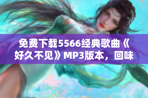 免费下载5566经典歌曲《好久不见》MP3版本，回味青春怀旧情