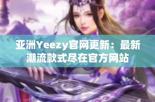 亚洲Yeezy官网更新：最新潮流款式尽在官方网站