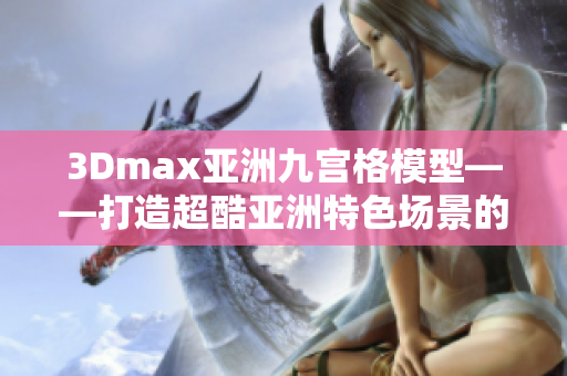 3Dmax亚洲九宫格模型——打造超酷亚洲特色场景的设计奇迹