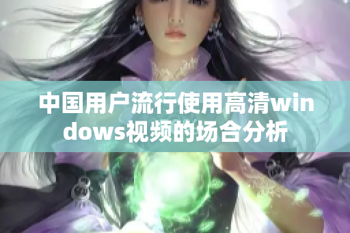 中国用户流行使用高清windows视频的场合分析