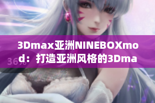 3Dmax亚洲NINEBOXmod：打造亚洲风格的3Dmax模型设计(1)