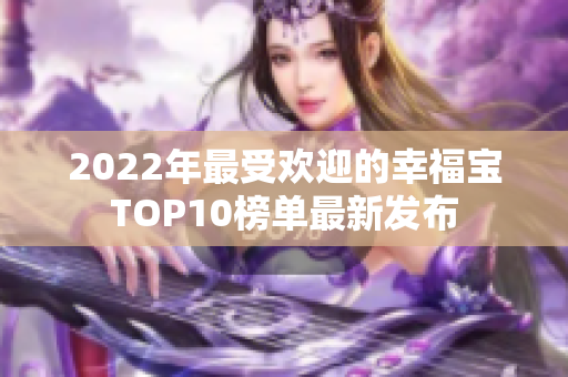 2022年最受欢迎的幸福宝TOP10榜单最新发布