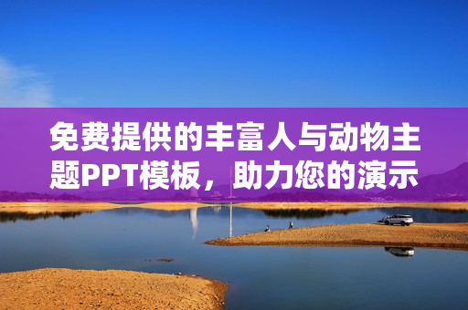 免费提供的丰富人与动物主题PPT模板，助力您的演示设计