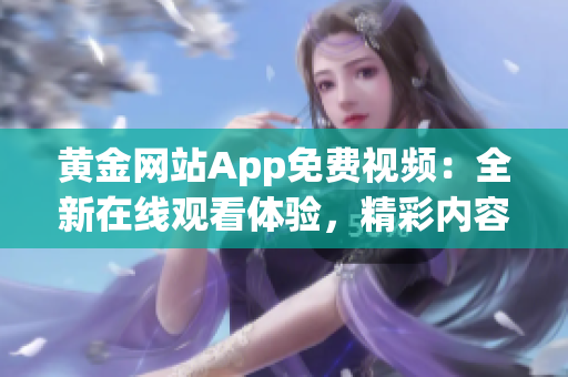 黄金网站App免费视频：全新在线观看体验，精彩内容随时随地享受(1)